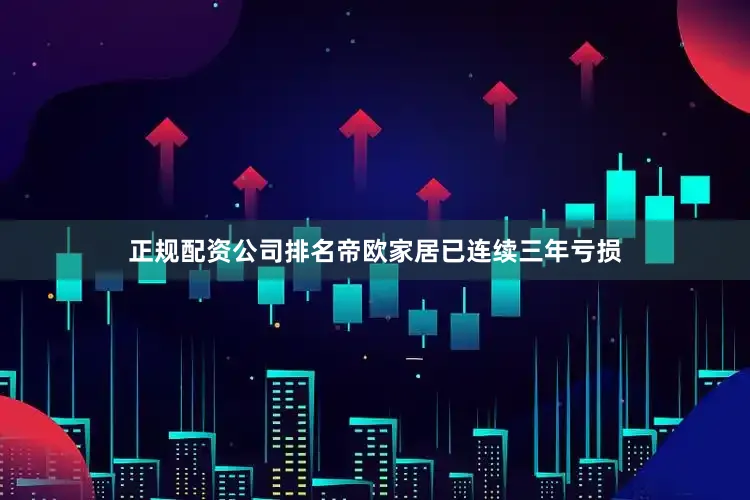 正规配资公司排名帝欧家居已连续三年亏损
