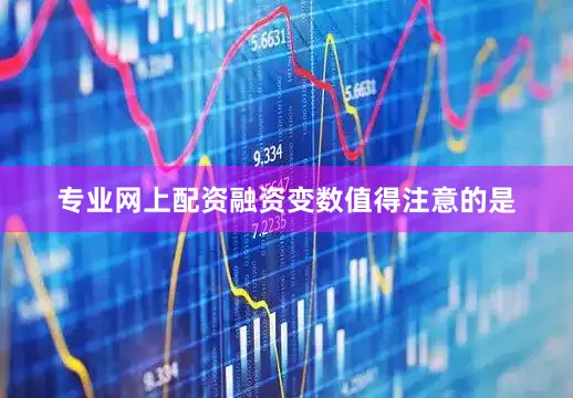 专业网上配资　　融资变数　　值得注意的是