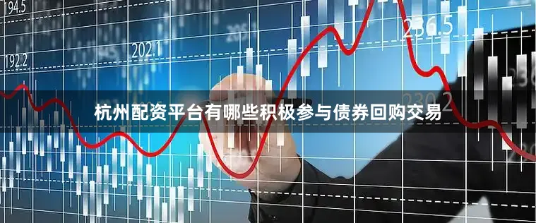 杭州配资平台有哪些积极参与债券回购交易