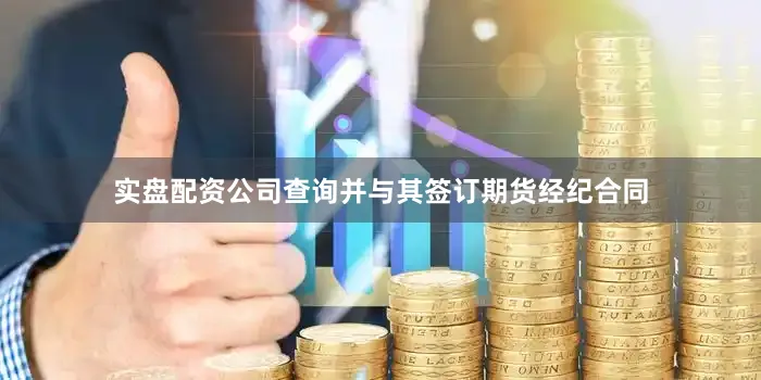 实盘配资公司查询并与其签订期货经纪合同
