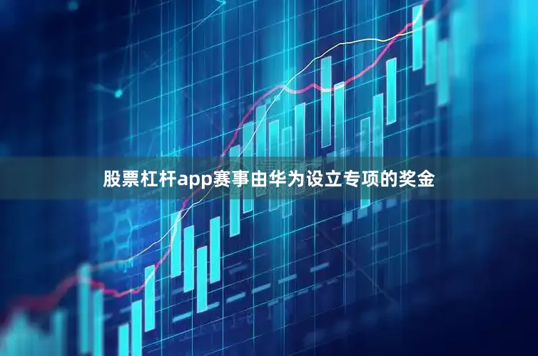 股票杠杆app赛事由华为设立专项的奖金
