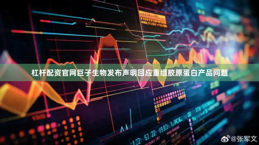 杠杆配资官网巨子生物发布声明回应重组胶原蛋白产品问题