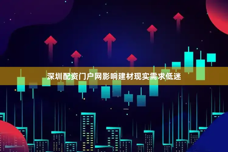 深圳配资门户网影响建材现实需求低迷