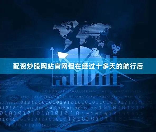 配资炒股网站官网但在经过十多天的航行后