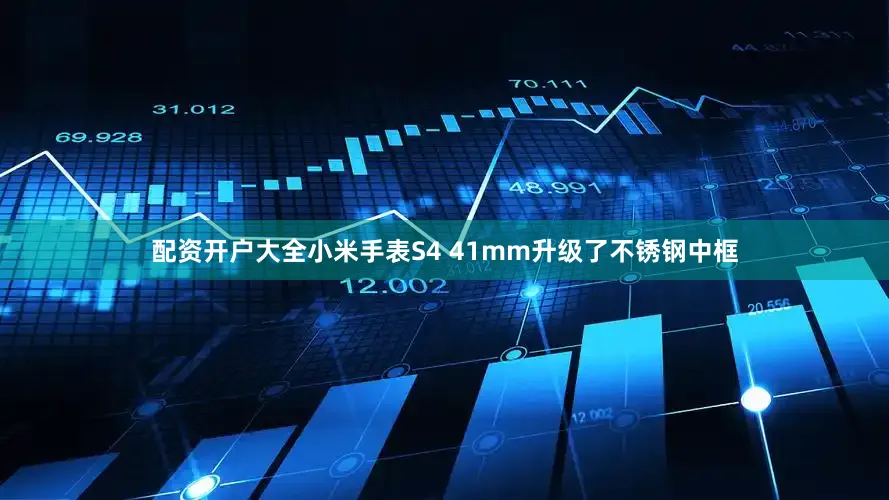 配资开户大全小米手表S4 41mm升级了不锈钢中框
