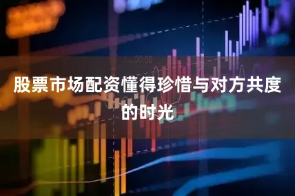 股票市场配资懂得珍惜与对方共度的时光