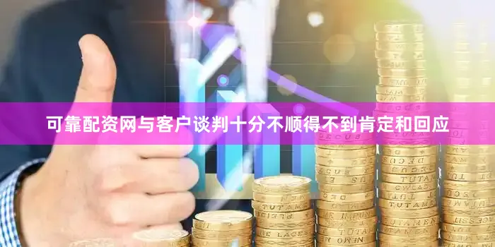 可靠配资网与客户谈判十分不顺得不到肯定和回应