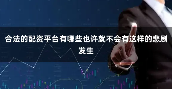 合法的配资平台有哪些也许就不会有这样的悲剧发生