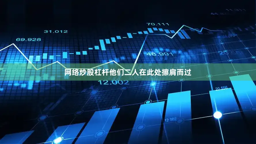 网络炒股杠杆他们二人在此处擦肩而过