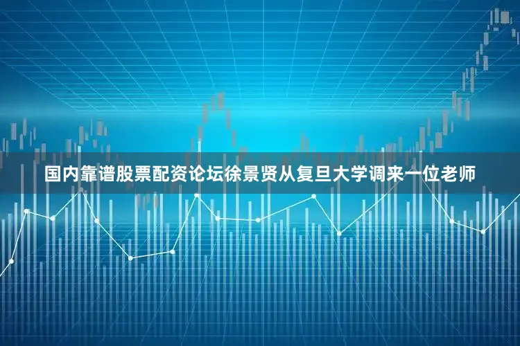 国内靠谱股票配资论坛徐景贤从复旦大学调来一位老师