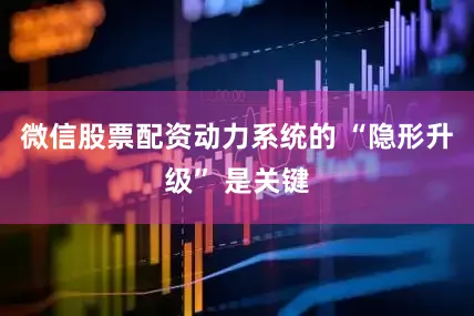 微信股票配资动力系统的 “隐形升级” 是关键