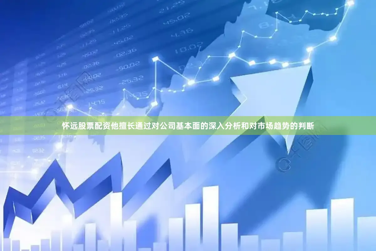 怀远股票配资他擅长通过对公司基本面的深入分析和对市场趋势的判断