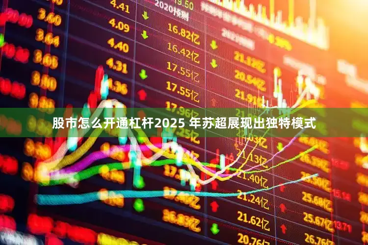 股市怎么开通杠杆2025 年苏超展现出独特模式