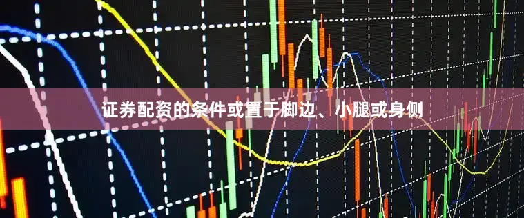 证券配资的条件或置于脚边、小腿或身侧