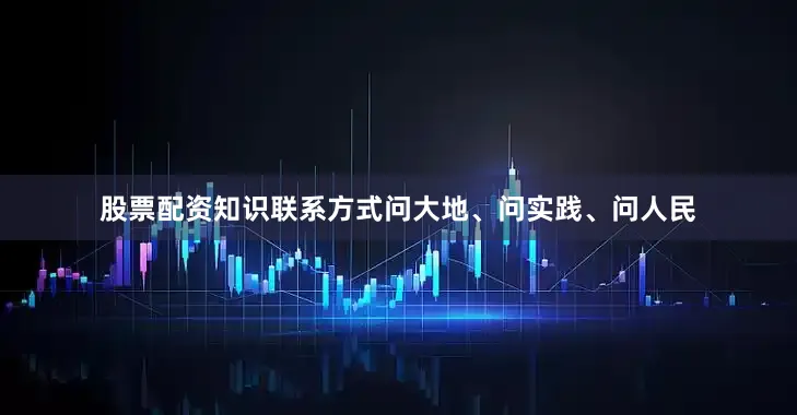 股票配资知识联系方式问大地、问实践、问人民