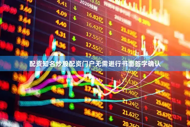 配资知名炒股配资门户无需进行书面签字确认