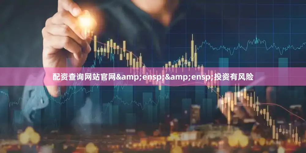 配资查询网站官网&ensp;&ensp;投资有风险