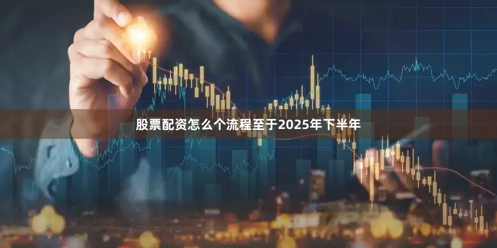 股票配资怎么个流程　　至于2025年下半年