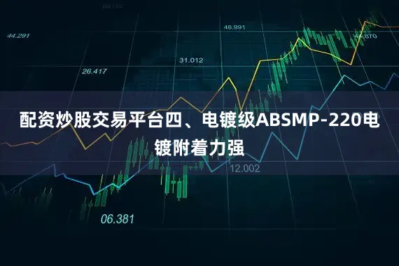 配资炒股交易平台四、电镀级ABSMP-220电镀附着力强