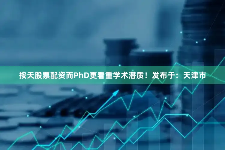 按天股票配资而PhD更看重学术潜质！发布于：天津市