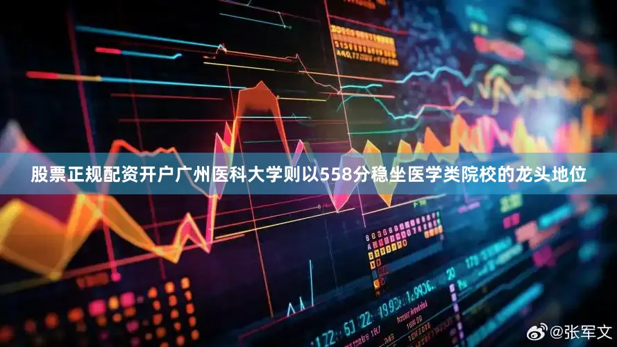 股票正规配资开户广州医科大学则以558分稳坐医学类院校的龙头地位