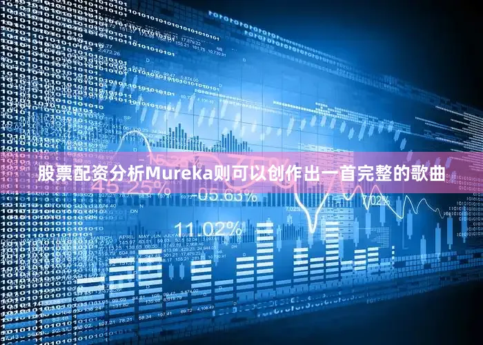 股票配资分析Mureka则可以创作出一首完整的歌曲