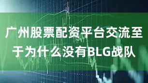 广州股票配资平台交流至于为什么没有BLG战队