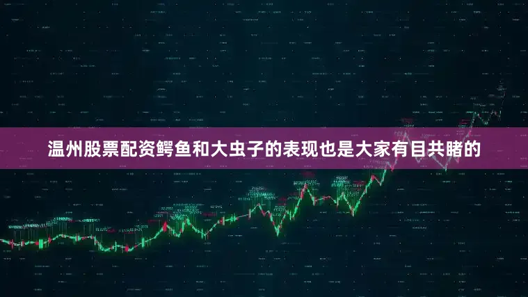 温州股票配资鳄鱼和大虫子的表现也是大家有目共睹的