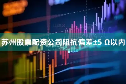 苏州股票配资公司阻抗偏差±5 Ω以内