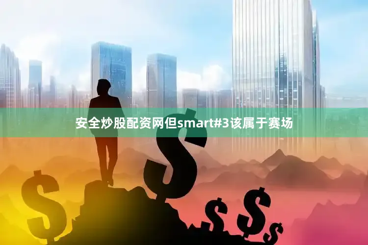 安全炒股配资网但smart#3该属于赛场