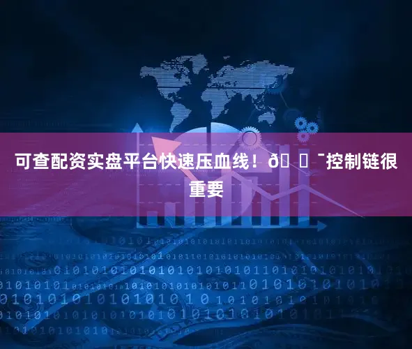 可查配资实盘平台快速压血线！🎯控制链很重要