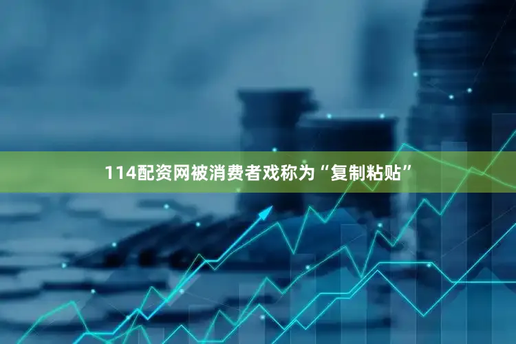 114配资网被消费者戏称为“复制粘贴”