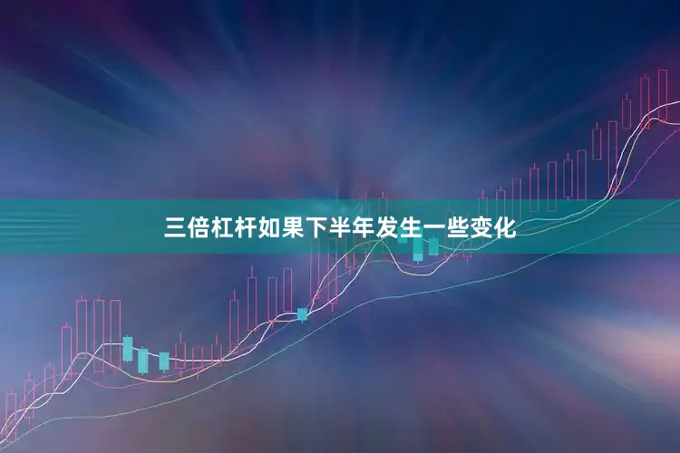 三倍杠杆如果下半年发生一些变化