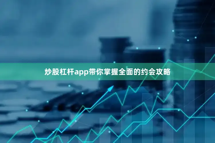 炒股杠杆app带你掌握全面的约会攻略