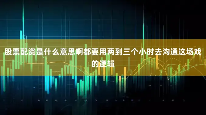 股票配资是什么意思啊都要用两到三个小时去沟通这场戏的逻辑