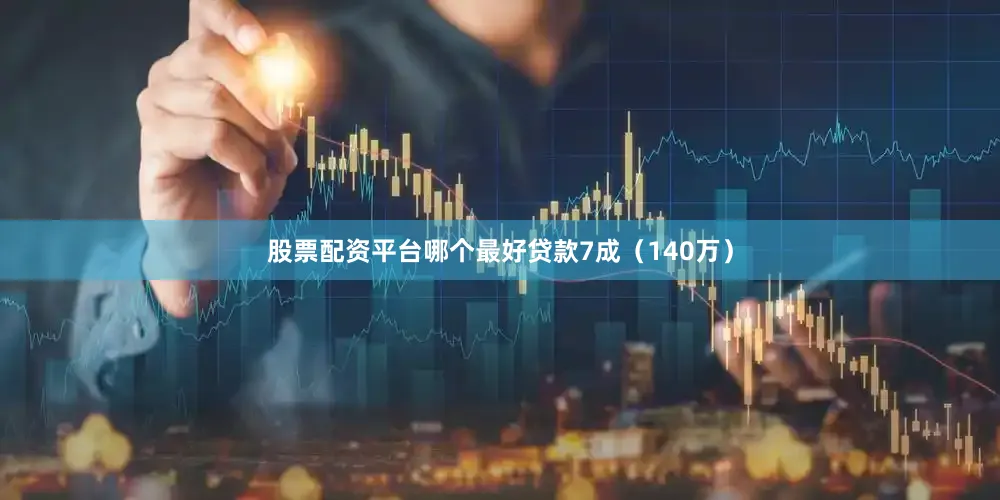 股票配资平台哪个最好贷款7成（140万）