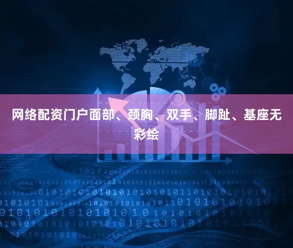 网络配资门户面部、颈胸、双手、脚趾、基座无彩绘