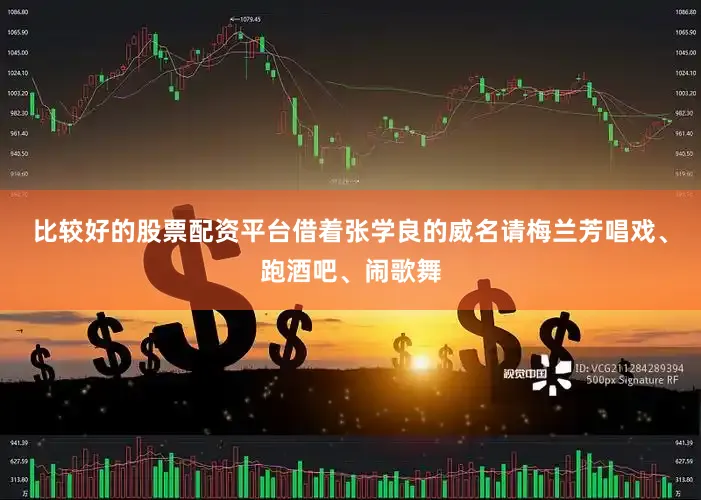 比较好的股票配资平台借着张学良的威名请梅兰芳唱戏、跑酒吧、闹歌舞