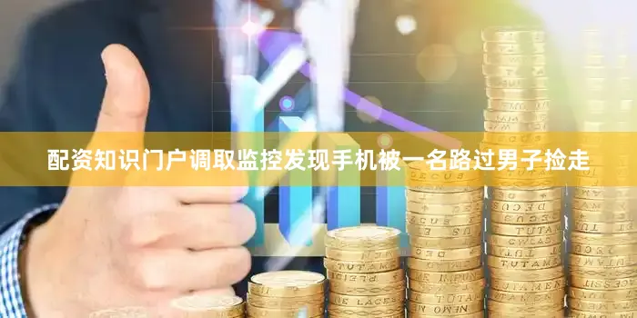 配资知识门户调取监控发现手机被一名路过男子捡走