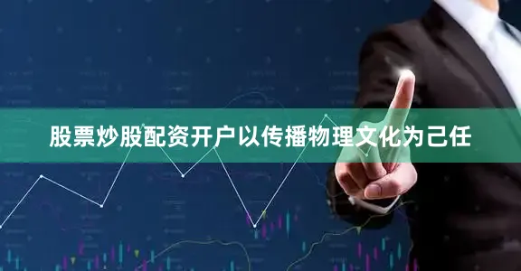 股票炒股配资开户以传播物理文化为己任