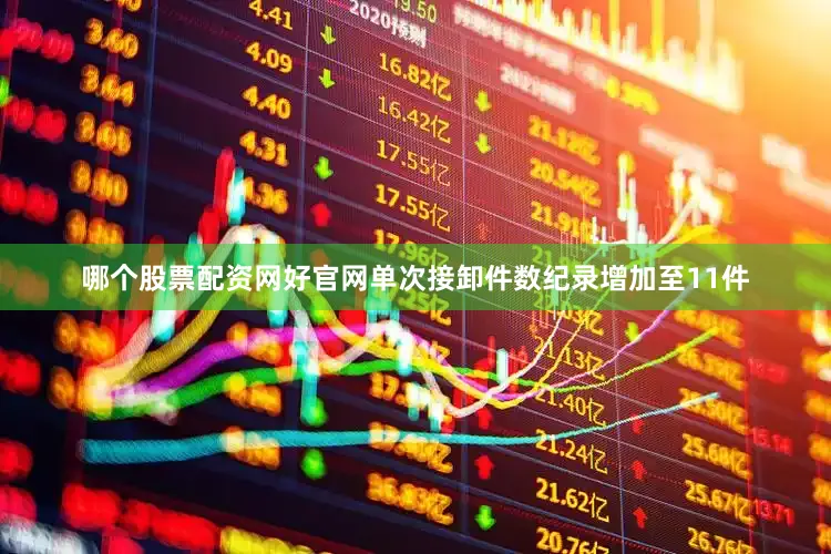 哪个股票配资网好官网单次接卸件数纪录增加至11件