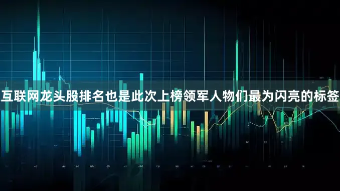 互联网龙头股排名也是此次上榜领军人物们最为闪亮的标签