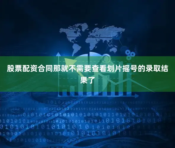 股票配资合同那就不需要查看划片摇号的录取结果了