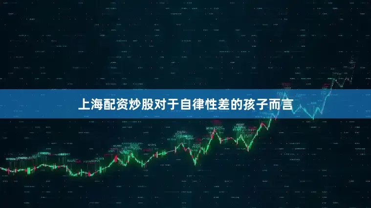 上海配资炒股对于自律性差的孩子而言